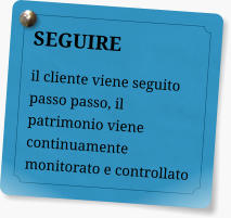 SEGUIRE il cliente viene seguito passo passo, il patrimonio viene continuamente monitorato e controllato